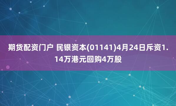 期货配资门户 民银资本(01141)4月24日斥资1.14万港元回购4万股