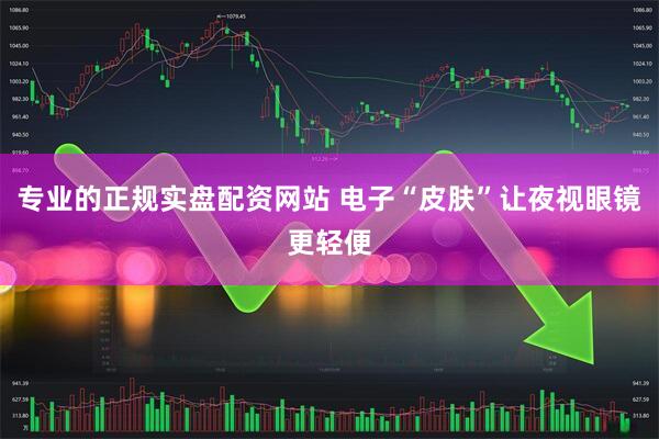 专业的正规实盘配资网站 电子“皮肤”让夜视眼镜更轻便
