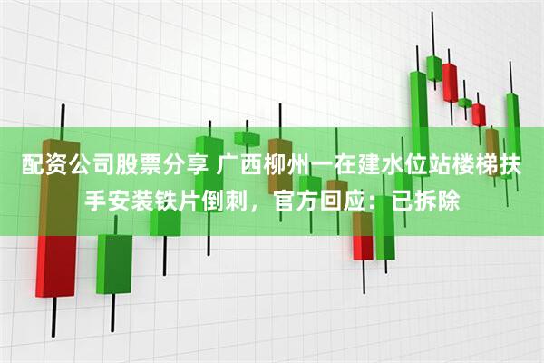 配资公司股票分享 广西柳州一在建水位站楼梯扶手安装铁片倒刺，官方回应：已拆除