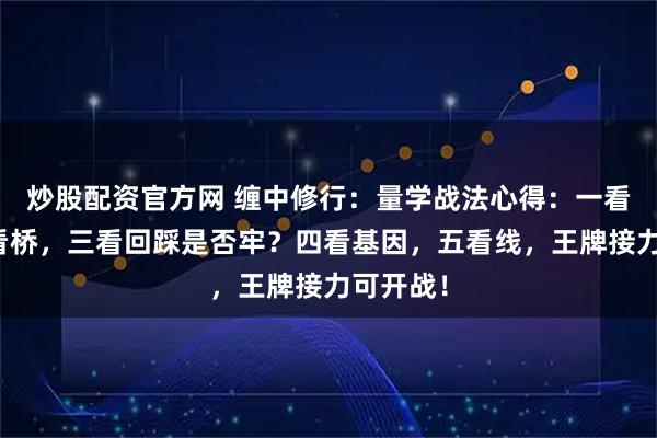 炒股配资官方网 缠中修行：量学战法心得：一看峰，二看桥，三看回踩是否牢？四看基因，五看线，王牌接力可开战！