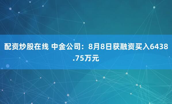 配资炒股在线 中金公司：8月8日获融资买入6438.75万元