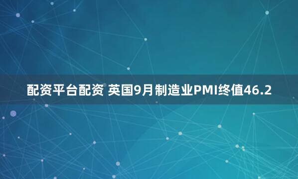 配资平台配资 英国9月制造业PMI终值46.2