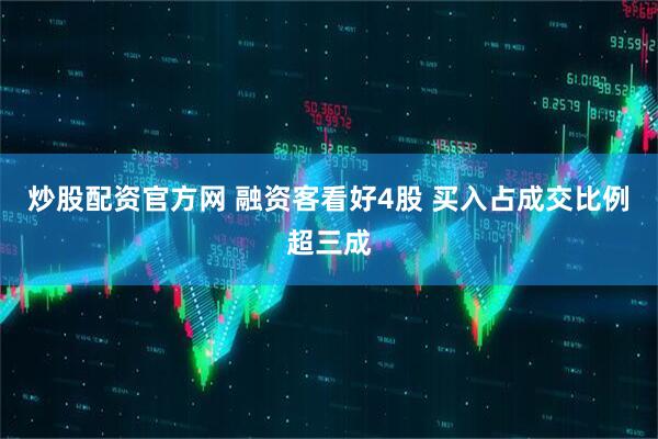 炒股配资官方网 融资客看好4股 买入占成交比例超三成