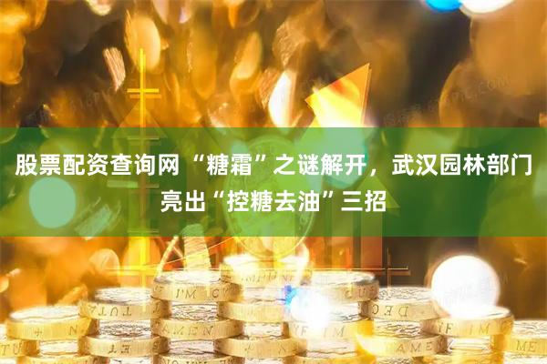 股票配资查询网 “糖霜”之谜解开，武汉园林部门亮出“控糖去油”三招