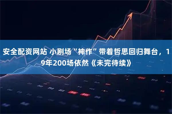 安全配资网站 小剧场“神作”带着哲思回归舞台，19年200场依然《未完待续》