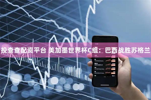 投查查配资平台 美加墨世界杯C组：巴西战胜苏格兰